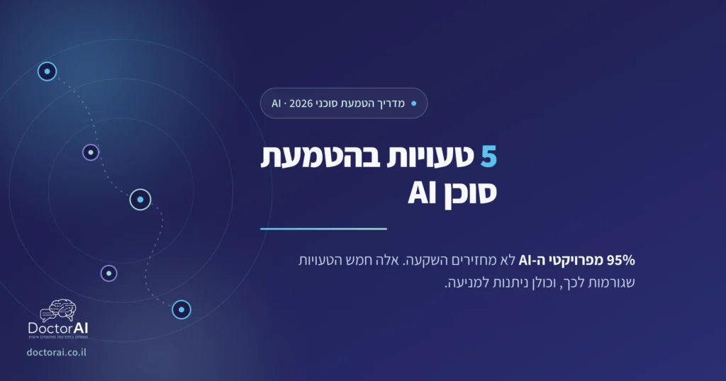 חמש טעויות נפוצות בהטמעת סוכן AI לעסקים בישראל ואיך להימנע מהן, מדריך 2026 מבית DoctorAI