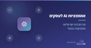 אוטומציות AI לעסקים בישראל: מה חברות מטמיעות בפועל בכספים, בשירות, במכירות, בתפעול ובמשרד