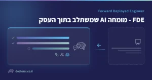 FDE, מומחה AI שמשתלב בתוך העסק: המעבר ממצגת ייעוץ למערכת שעובדת בתוך תהליכי העבודה של הארגון